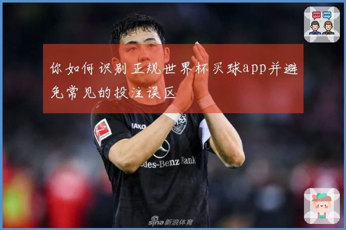 你如何识别正规世界杯买球app并避免常见的投注误区