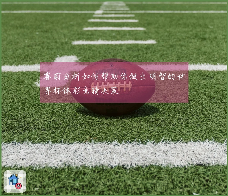 赛前分析如何帮助你做出明智的世界杯体彩竞猜决策