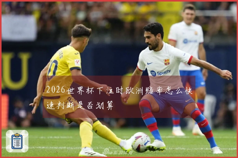 2026世界杯下注时欧洲赔率怎么快速判断是否划算