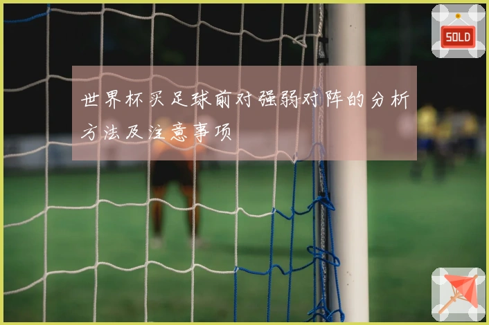 世界杯买足球前对强弱对阵的分析方法及注意事项