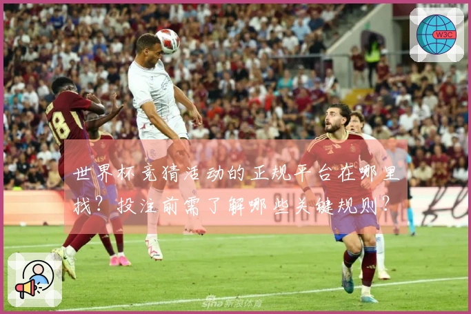 世界杯竞猜活动的正规平台在哪里找？投注前需了解哪些关键规则？