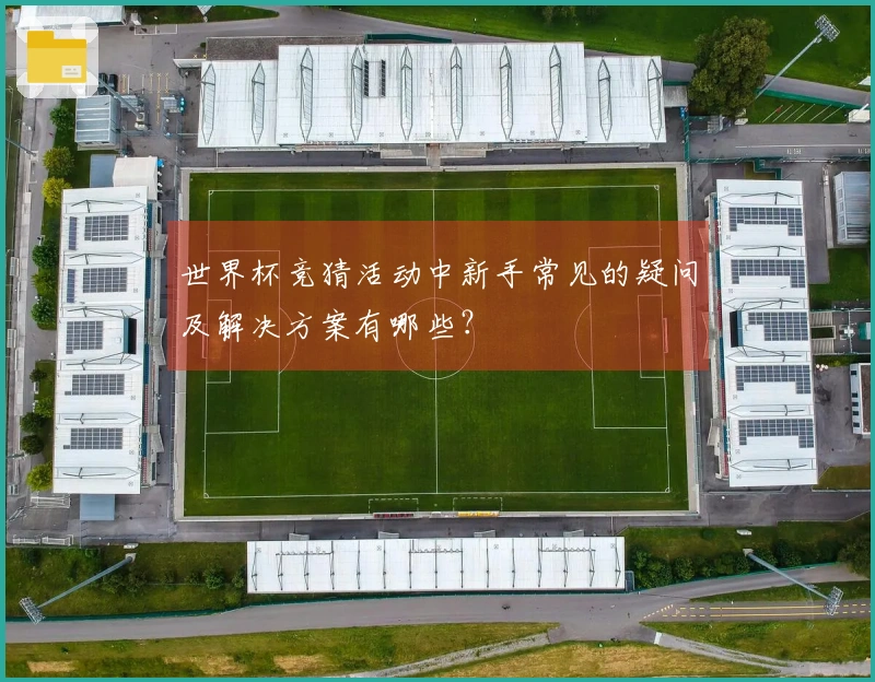 世界杯竞猜活动中新手常见的疑问及解决方案有哪些？