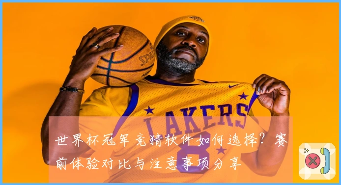 世界杯冠军竞猜软件如何选择？赛前体验对比与注意事项分享