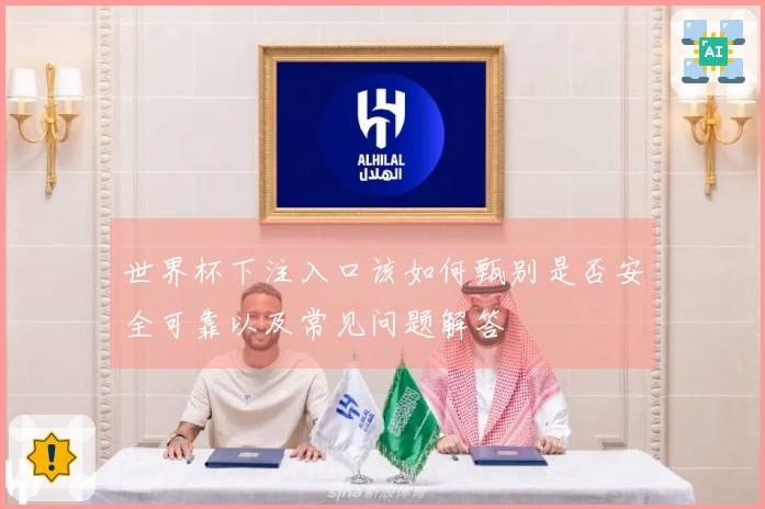 世界杯下注入口该如何甄别是否安全可靠以及常见问题解答