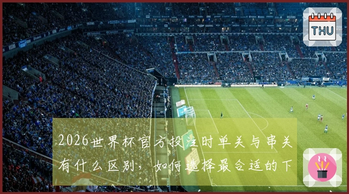 2026世界杯官方投注时单关与串关有什么区别，如何选择最合适的下注方式？