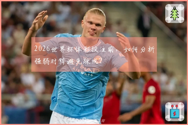 2026世界杯体彩投注前，如何分析强弱对阵避免踩坑？