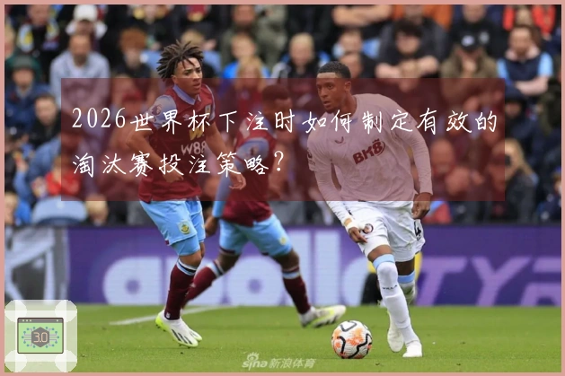 2026世界杯下注时如何制定有效的淘汰赛投注策略？
