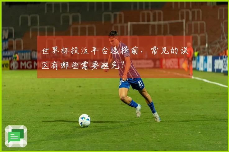 世界杯投注平台选择前，常见的误区有哪些需要避免？