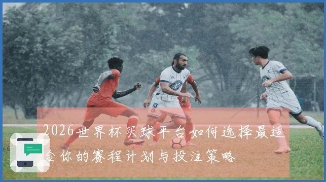 2026世界杯买球平台如何选择最适合你的赛程计划与投注策略
