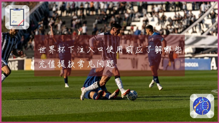 世界杯下注入口使用前应了解哪些充值提款常见问题