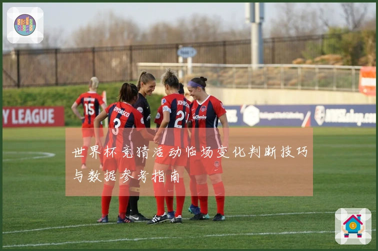 世界杯竞猜活动临场变化判断技巧与数据参考指南
