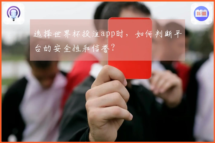 选择世界杯投注app时，如何判断平台的安全性和信誉？
