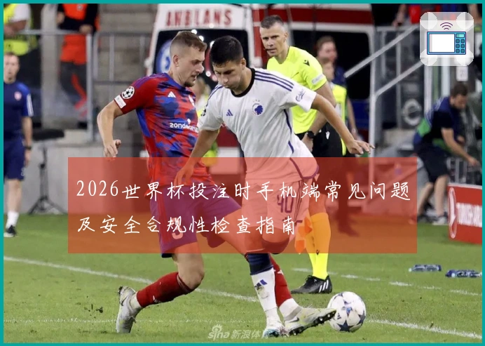 2026世界杯投注时手机端常见问题及安全合规性检查指南