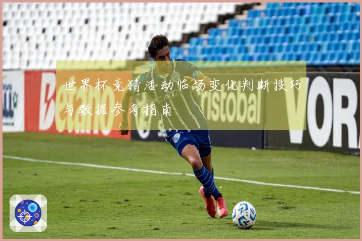 世界杯竞猜活动临场变化判断技巧与数据参考指南