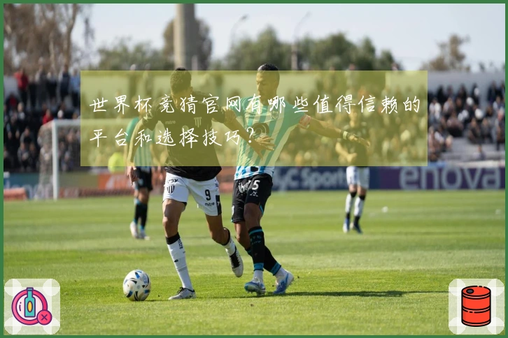 世界杯竞猜官网有哪些值得信赖的平台和选择技巧？