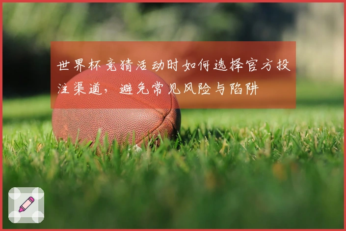 世界杯竞猜活动时如何选择官方投注渠道，避免常见风险与陷阱