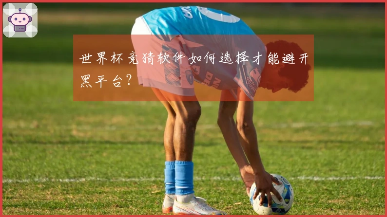 世界杯竞猜软件如何选择才能避开黑平台？