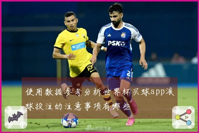 使用数据参考分析世界杯买球app滚球投注的注意事项有哪些