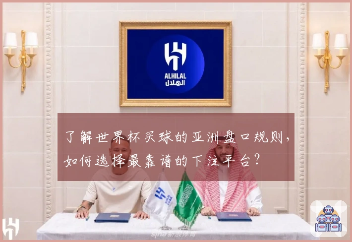 了解世界杯买球的亚洲盘口规则，如何选择最靠谱的下注平台？