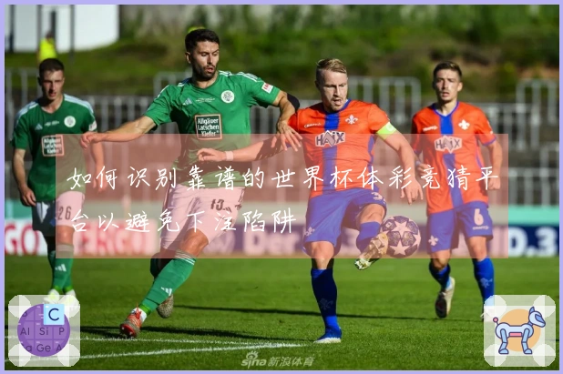如何识别靠谱的世界杯体彩竞猜平台以避免下注陷阱