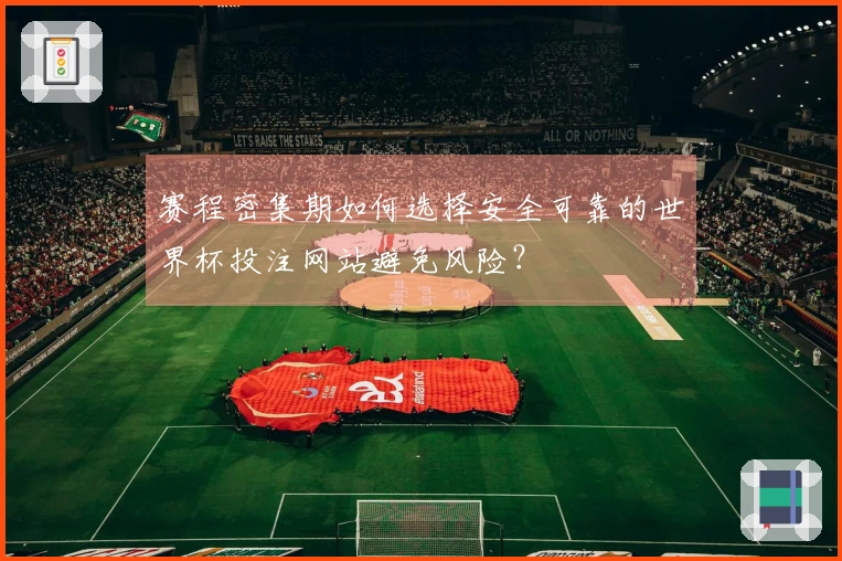 赛程密集期如何选择安全可靠的世界杯投注网站避免风险？
